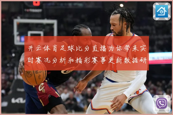 开云体育足球比分直播为你带来实时赛况分析和精彩赛事更新数据研判