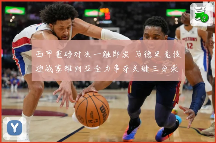 西甲重磅对决一触即发 马德里竞技迎战塞维利亚全力争夺关键三分荣耀之战
