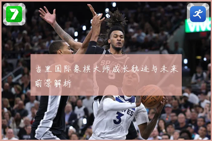 吉里国际象棋大师成长轨迹与未来前景解析