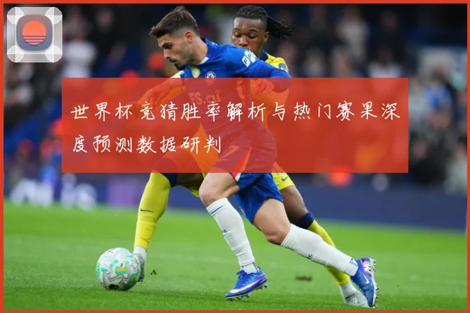 世界杯竞猜胜率解析与热门赛果深度预测数据研判