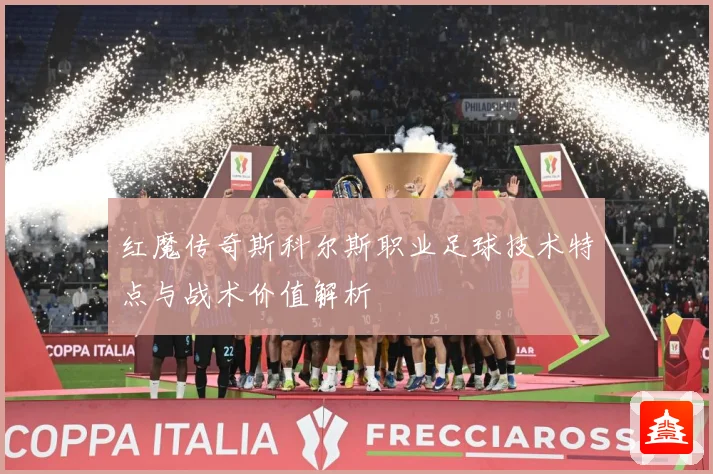 红魔传奇斯科尔斯职业足球技术特点与战术价值解析