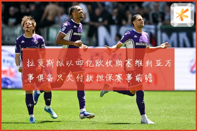 拉莫斯拟以四亿欧收购塞维利亚万事俱备只欠付款担保赛事前瞻