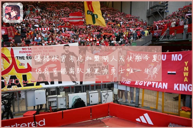 曝格林曾考虑加盟湖人或快船今夏仍有可能离队库里为勇士唯一非卖赛场复盘