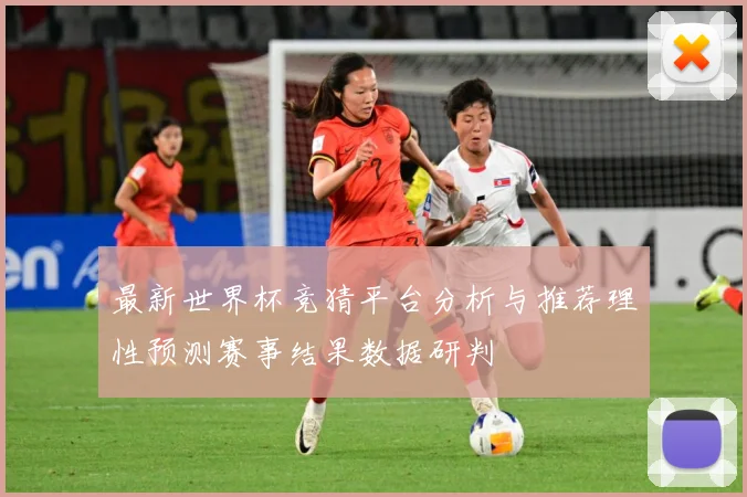 最新世界杯竞猜平台分析与推荐理性预测赛事结果数据研判
