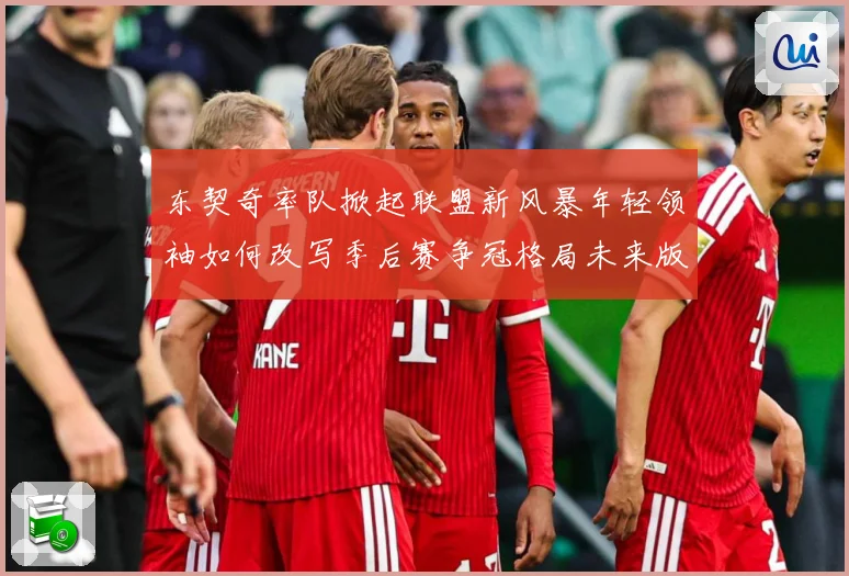 东契奇率队掀起联盟新风暴年轻领袖如何改写季后赛争冠格局未来版图解析