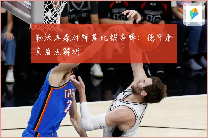 勒沃库森对阵莱比锡争锋：德甲胜负看点解析