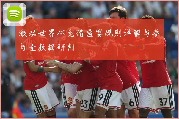 激动世界杯竞猜盛宴规则详解与参与全数据研判