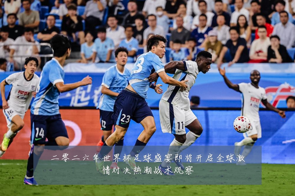 二零二六年世界杯足球盛宴即将开启全球激情对决热潮战术观察