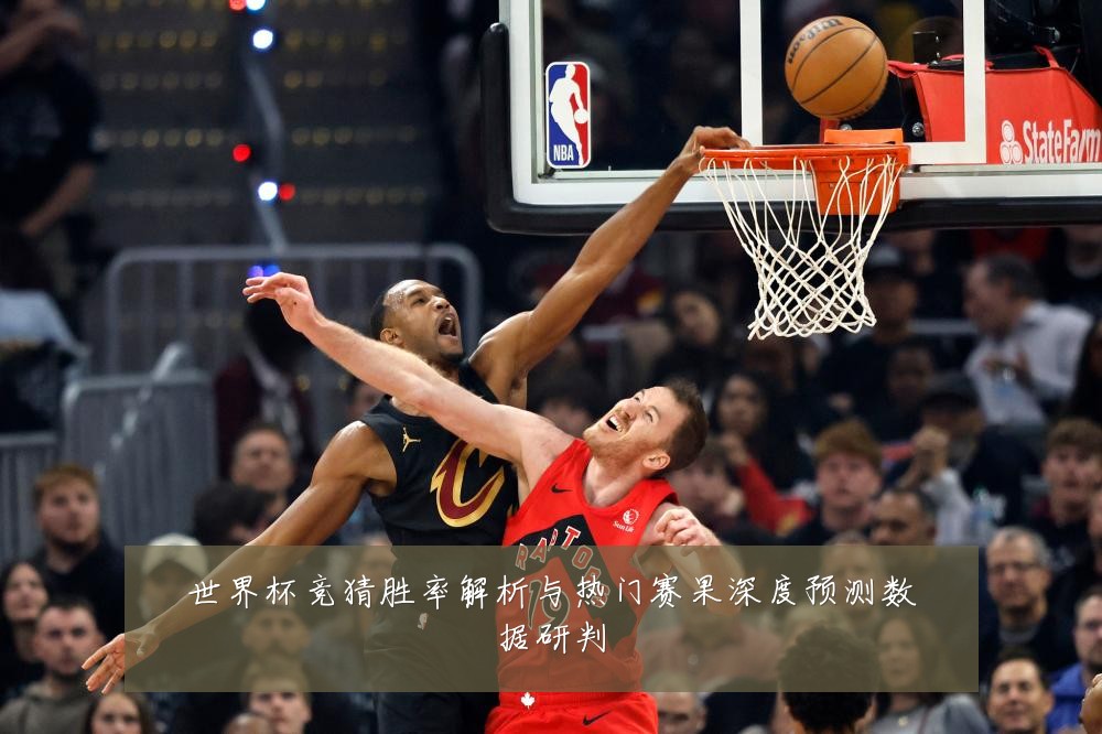 世界杯竞猜胜率解析与热门赛果深度预测数据研判