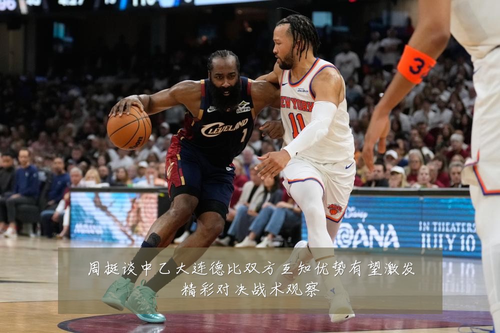 周挺谈中乙大连德比双方互知优势有望激发精彩对决战术观察