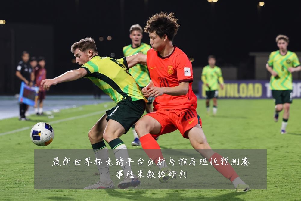 最新世界杯竞猜平台分析与推荐理性预测赛事结果数据研判