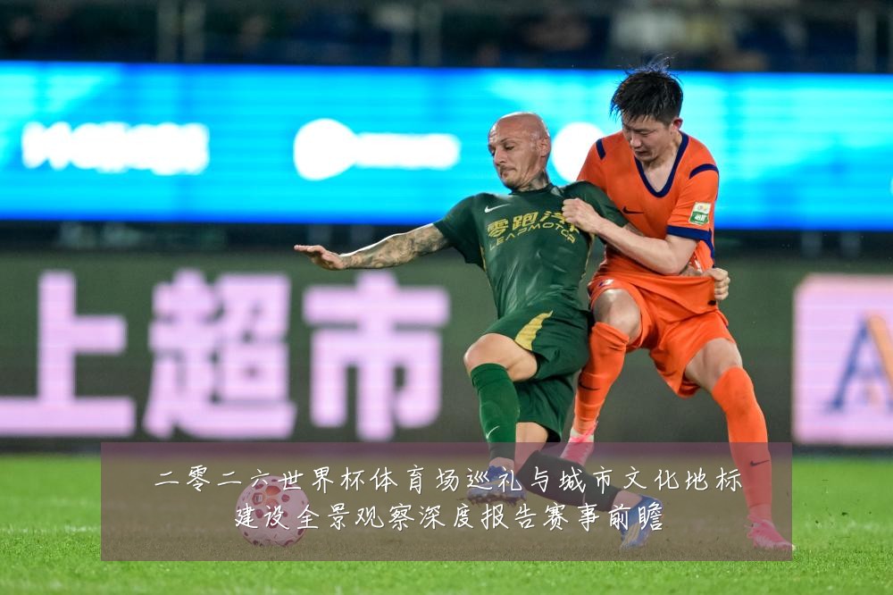 二零二六世界杯体育场巡礼与城市文化地标建设全景观察深度报告赛事前瞻
