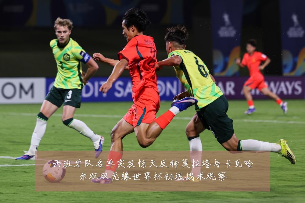 西班牙队名单突发惊天反转莫拉塔与卡瓦哈尔双双无缘世界杯初选战术观察