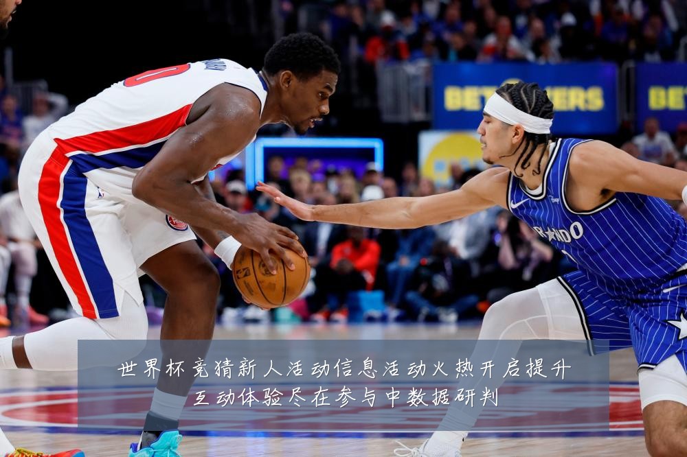 世界杯竞猜新人活动信息活动火热开启提升互动体验尽在参与中数据研判