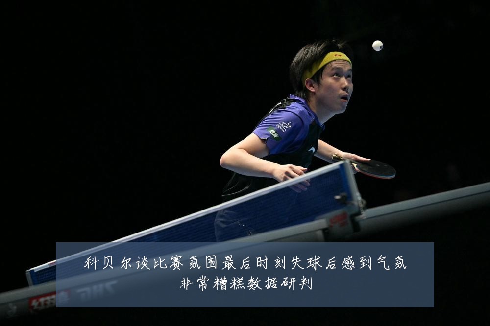 科贝尔谈比赛氛围最后时刻失球后感到气氛非常糟糕数据研判